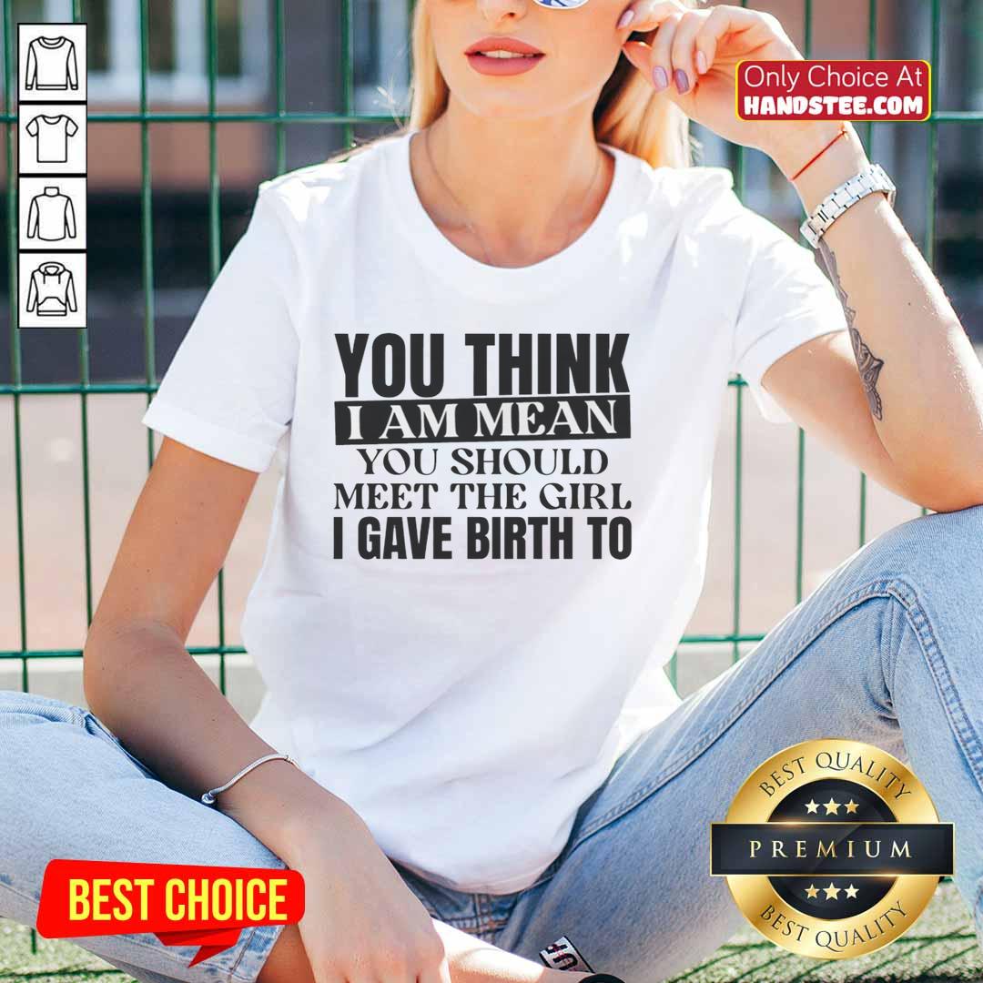 premium-you-think-i-am-mean-you-should-meet-the-girl-i-gave-birth-to-ladies-tee Premium 'You Think I Am Mean? You Should Meet The Girl I Gave Birth To' Ladies Tee, showcasing fun and bold graphic design.