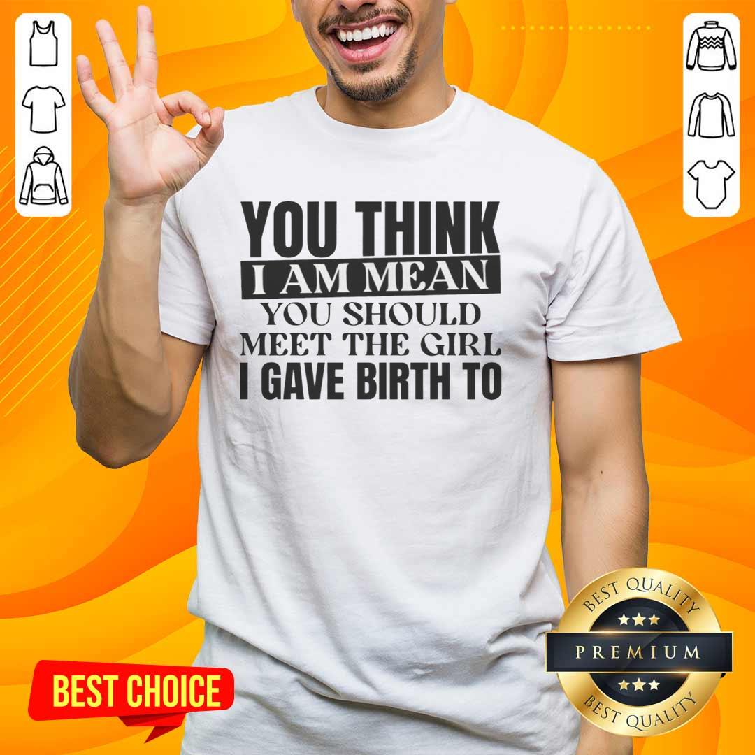premium-you-think-i-am-mean-you-should-meet-the-girl-i-gave-birth-to-t-shirt-1 Premium 'You Think I Am Mean You Should Meet The Girl I Gave Birth To' T-Shirt displayed on a wooden background.