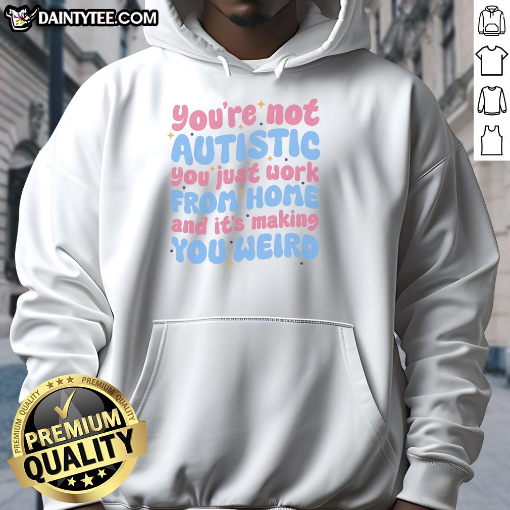premium-youre-not-autistic-you-just-work-from-home-and-its-making-you-weird-hoodie Alt Text: Cozy Premium hoodie with the phrase You're Not Autistic, You Just Work From Home and It's Making You Weird.