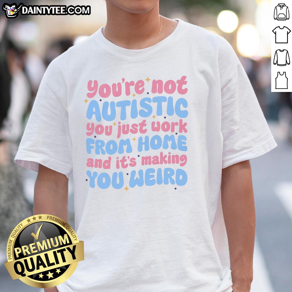 premium-youre-not-autistic-you-just-work-from-home-and-its-making-you-weird-t-shirt-1 Premium 'You're Not Autistic, You Just Work From Home' T-Shirt design featuring bold text and a stylish fit.
