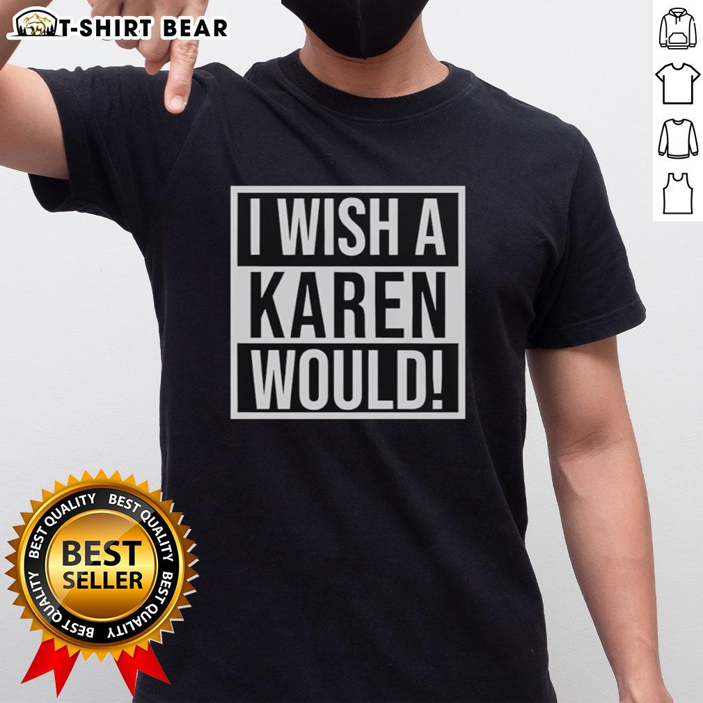 Pretty I Wish A Karen Would T Shirt Pretty I Wish A Karen Would T-Shirt featuring bold text design, perfect for expressing your sassy attitude in style.