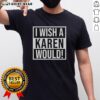 Pretty I Wish A Karen Would T-Shirt featuring bold text design, perfect for expressing your sassy attitude in style.