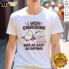 Alt Text: Cute 'I Wish Exercising Snoopy Was As Easy As Eating' T-shirt featuring Snoopy in a playful design.