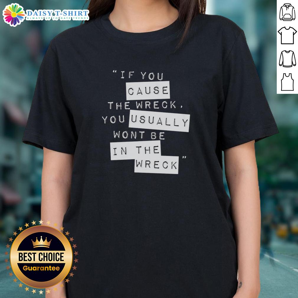 Pretty If You Cause The Wreck You Usually Won'T Be In The Wreck Ladies Tee Stylish 'Pretty If You Cause The Wreck' ladies tee featuring bold text design on a casual outfit.