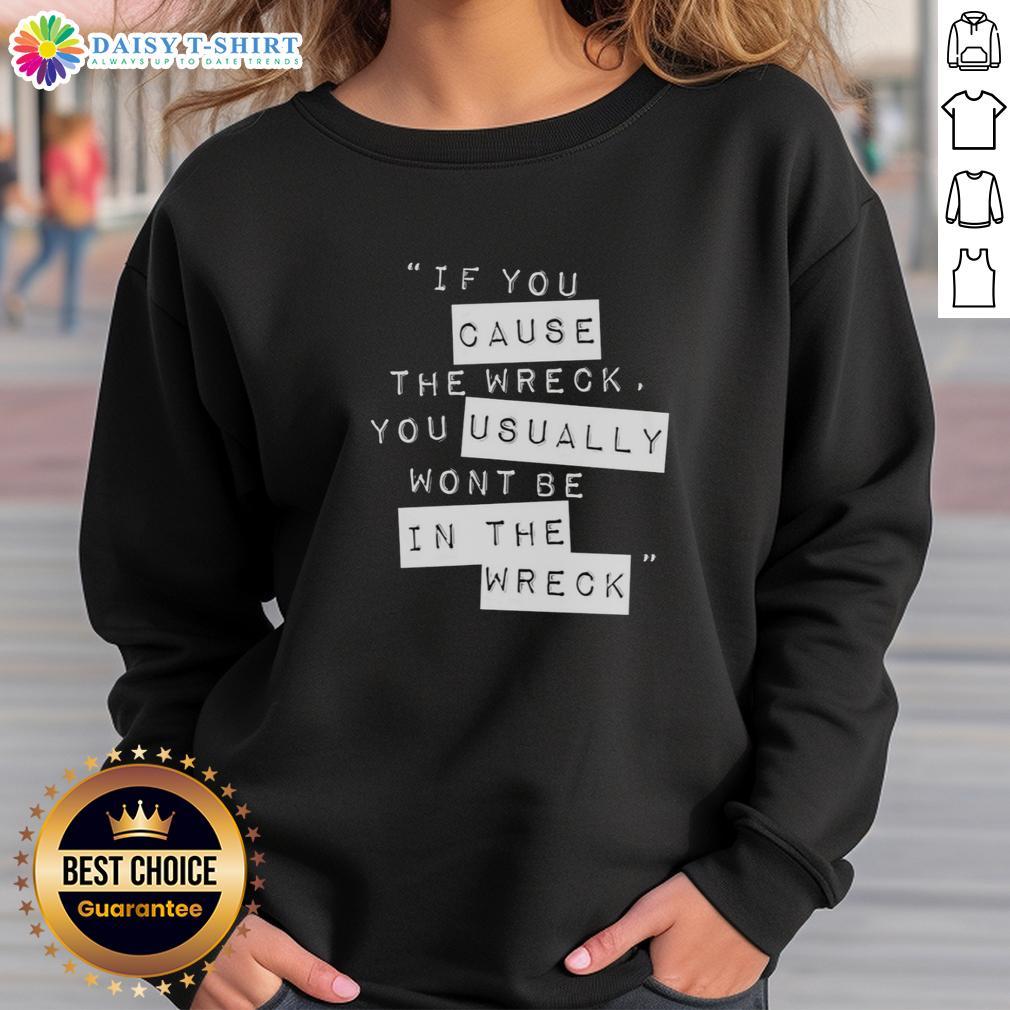 Pretty If You Cause The Wreck You Usually Won'T Be In The Wreck Sweatshirt Stylish sweatshirt with 'Pretty If You Cause The Wreck You Usually Won't Be In The Wreck' graphic design.