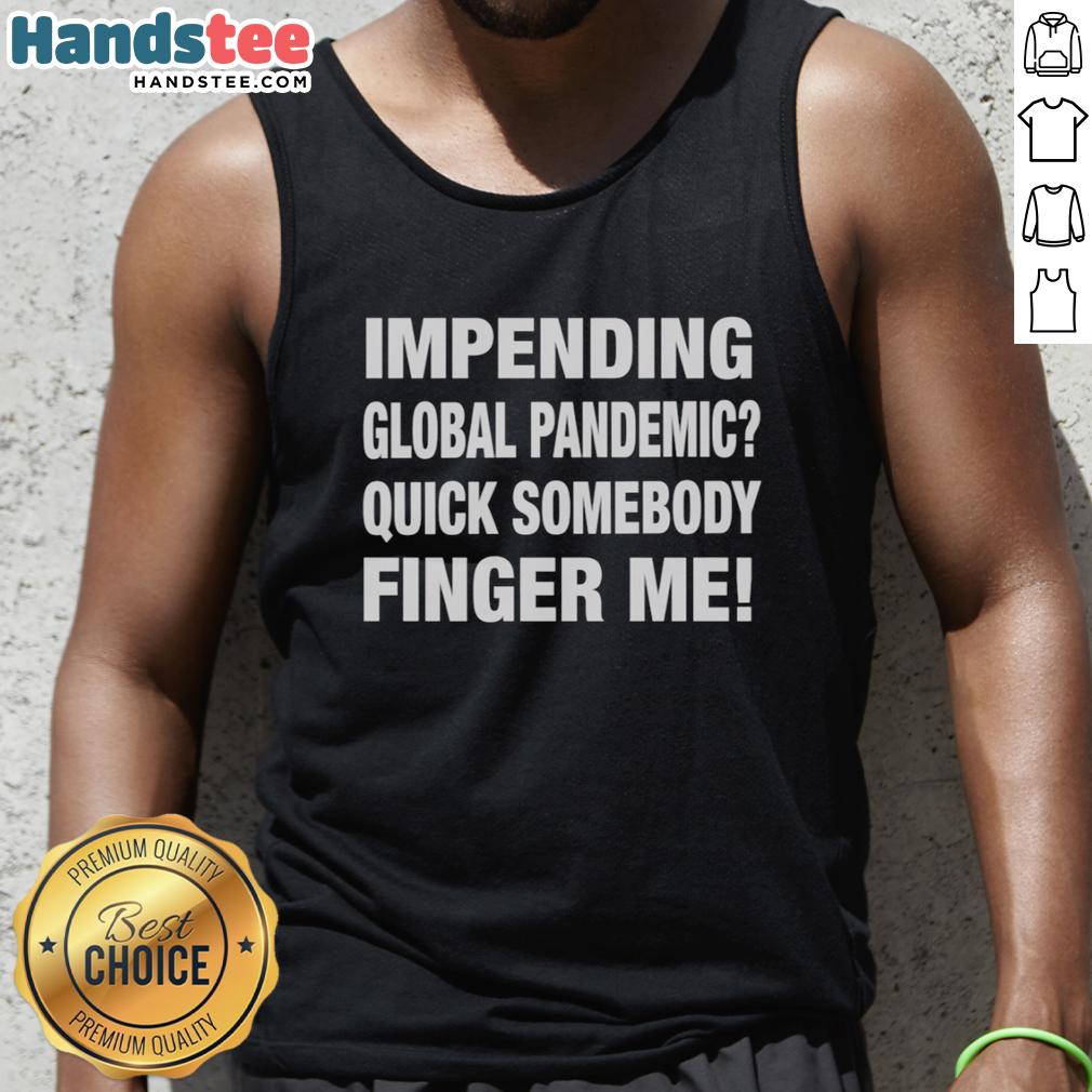 pretty-impending-global-pandemic-quick-somebody-finger-me-tank-top Trendy tank top featuring 'Pretty Impending Global Pandemic' slogan, perfect for casual wear and humorous statement fashion.