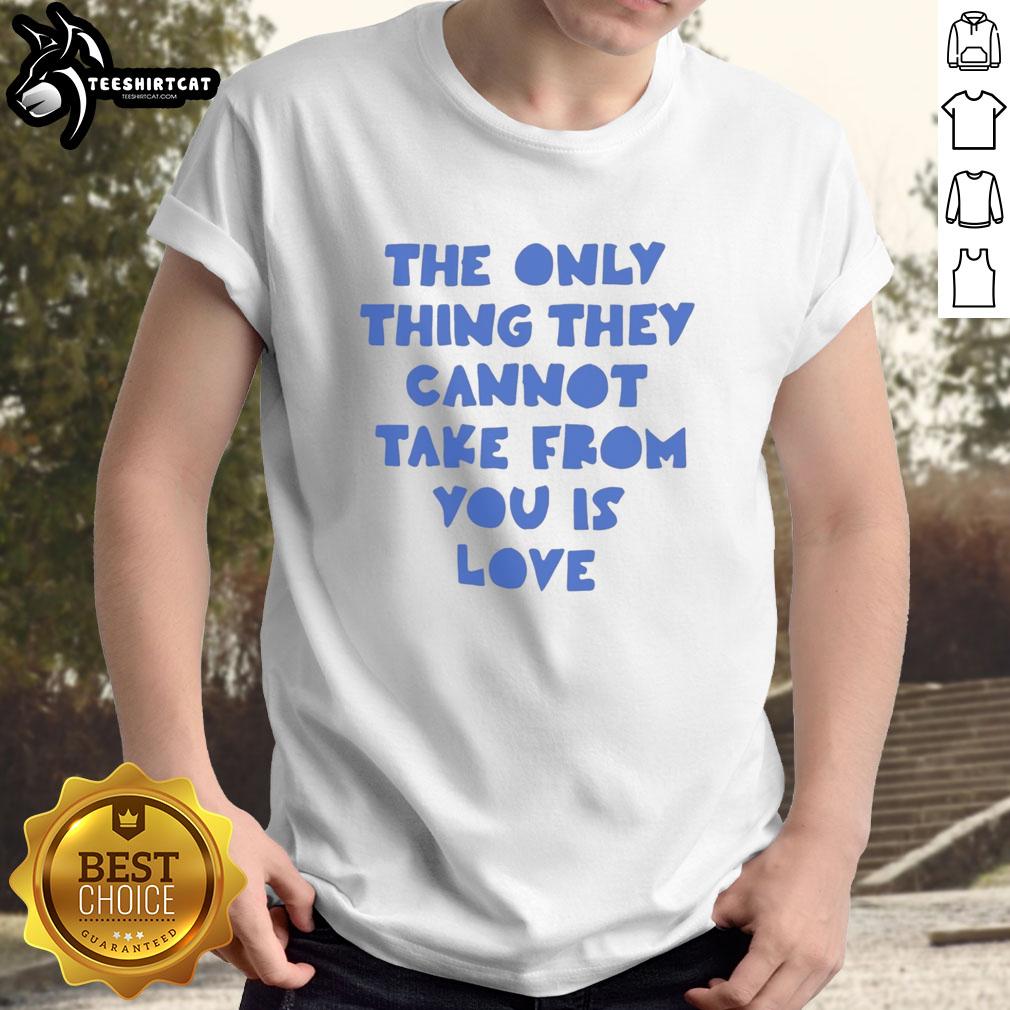 pretty-the-only-thing-they-cannot-take-from-you-is-love-t-shirt Pretty 'The Only Thing They Cannot Take From You Is Love' T-Shirt design featuring a heartfelt message for love enthusiasts.