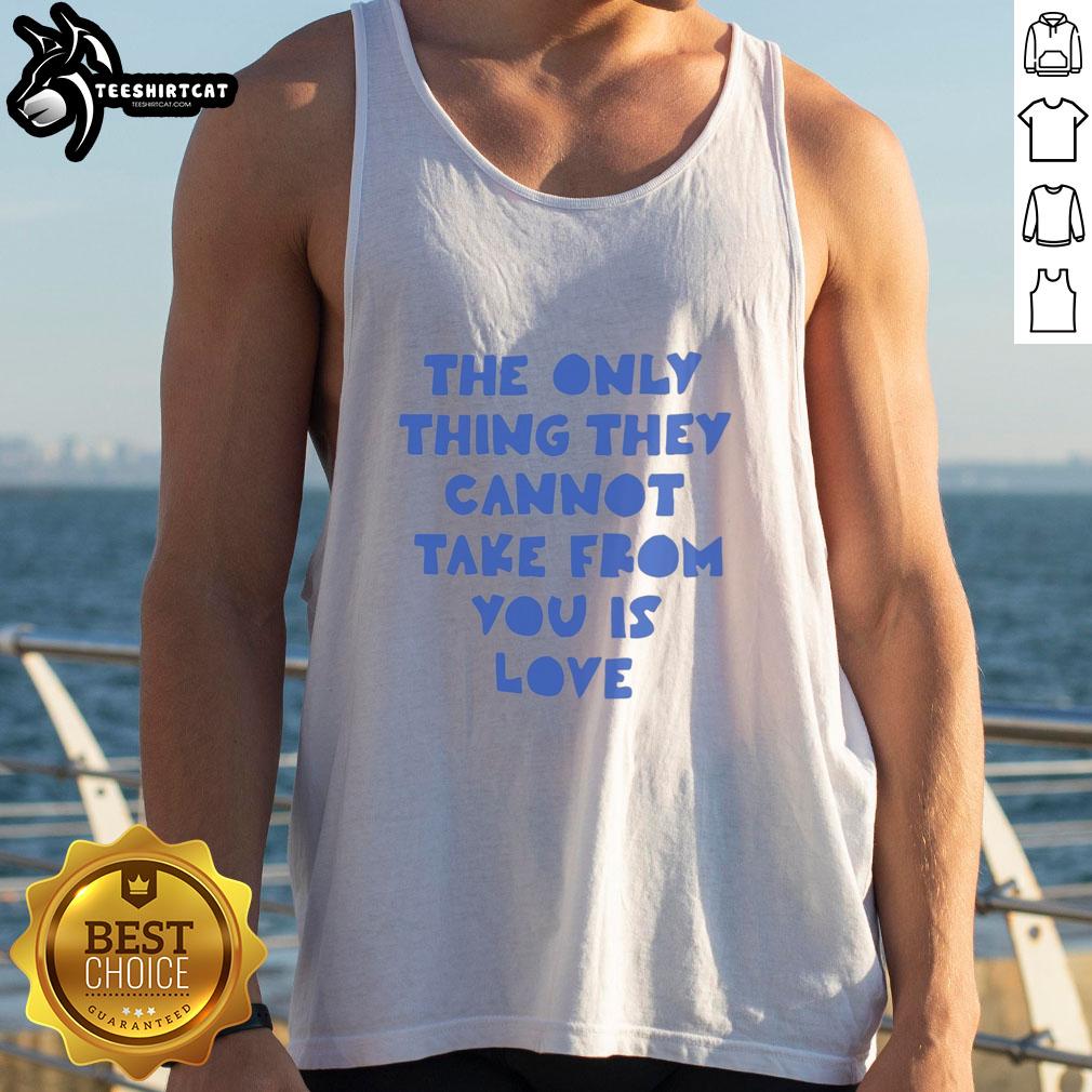 pretty-the-only-thing-they-cannot-take-from-you-is-love-tank-top Stylish Pretty tank top featuring 'The Only Thing They Cannot Take From You Is Love' slogan for a trendy look.