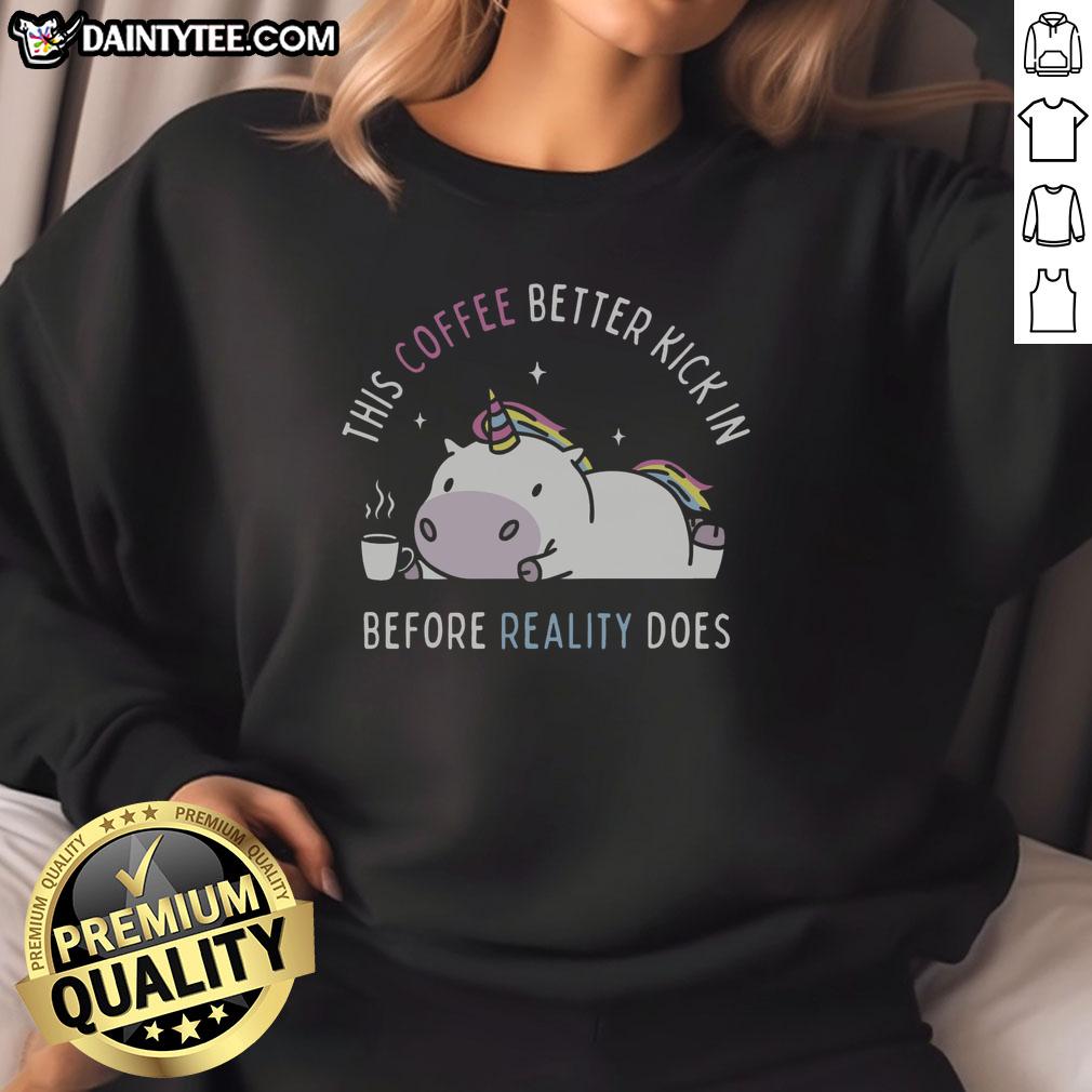 pretty-this-coffee-better-kick-in-before-reality-does-unicorn-sweatshirt Alt Text: Unicorn sweatshirt with 'This Coffee Better Kick In Before Reality Does' print, perfect for coffee lovers and cozy wear.