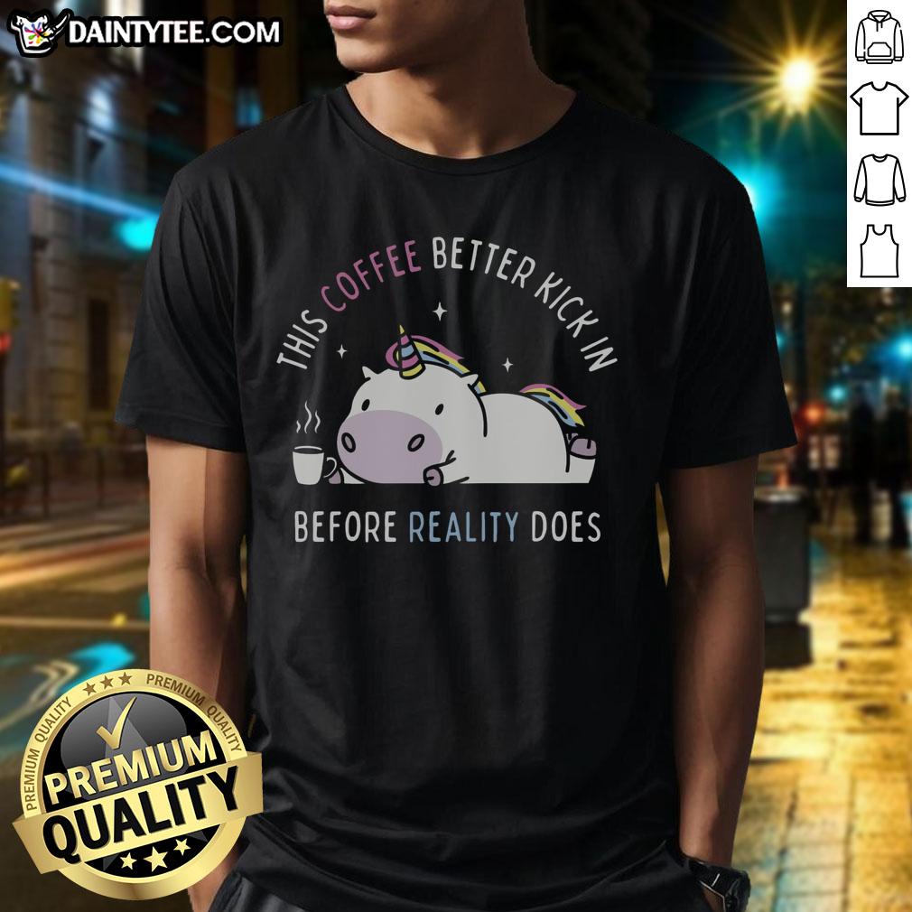 pretty-this-coffee-better-kick-in-before-reality-does-unicorn-t-shirt Funny Unicorn T-Shirt saying 'Pretty This Coffee Better Kick In Before Reality Does' with colorful design and playful graphics.