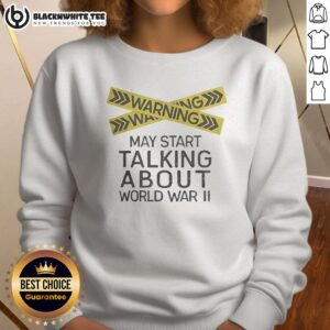 Cozy Nice Warning May Start Talking About World War II sweatshirt in casual style, perfect for history enthusiasts.
