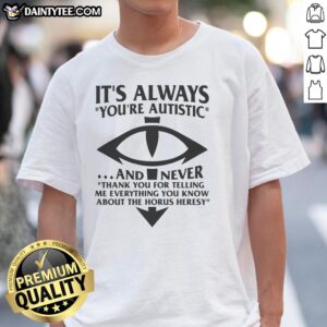 Good It'S Always You'Re Autistic T-Shirt featuring 'Never Thank You For Telling Me Everything About Heresy' design.