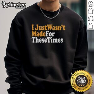 Cozy Nice I Just Wasn't Made For These Times sweatshirt in a casual setting, perfect for vintage style lovers.