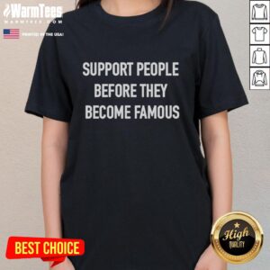 Alt Text: Pretty Support People Before They Become Famous Ladies Tee showcasing vibrant graphic design and stylish fit.