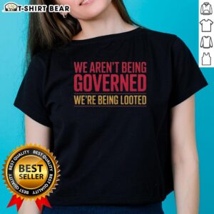 Awesome 'We Aren't Being Governed, We're Being Looted' Ladies Tee showcasing bold text on a stylish women's shirt.