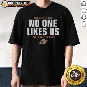 Top No One Likes Us We Don'T Care Fort Wayne Komets Hockey T-Shirt featuring bold text and team colors.