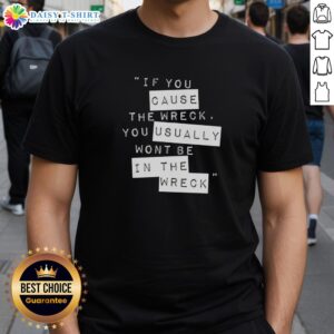 Pretty If You Cause The Wreck T-Shirt featuring bold text and a stylish design for unique fashion enthusiasts.