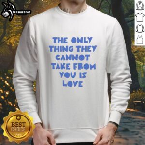 Alt Text: Pretty sweatshirt featuring the quote 'The Only Thing They Cannot Take From You Is Love' in stylish typography.