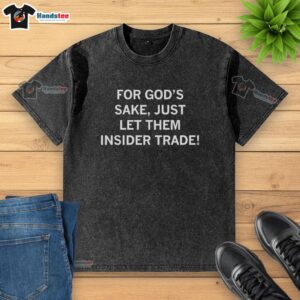 Pretty For God's Sake Just Let Them Insider Trade Washed T-Shirt featuring a humorous design and soft fabric.