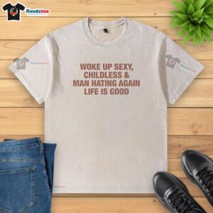 Alt Text: Funny washed t-shirt with 'Woke Up Sexy, Childless, and Man-Hating Again, Life is Good' slogan, perfect for humor lovers.