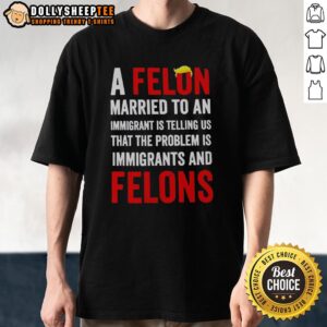 Alt Text: Original A Felon Married To An Immigrant T-Shirt showcasing a humorous take on immigrant stereotypes and social commentary.