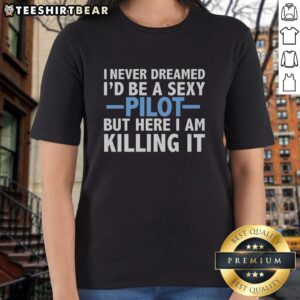 Alt Text: Stylish ladies tee featuring 'I Never Dreamed I'd Be A Sexy Pilot But Here I Am Killing It' design.