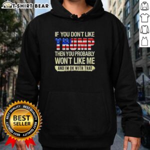 Political hoodie reading 'If you don't like Trump, you probably won't like me' - bold statement for Trump supporters.