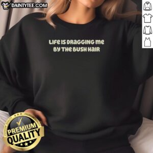 Pretty Life Is Dragging Me By The Bush Hair sweatshirt with a trendy design, perfect for casual wear and self-expression.