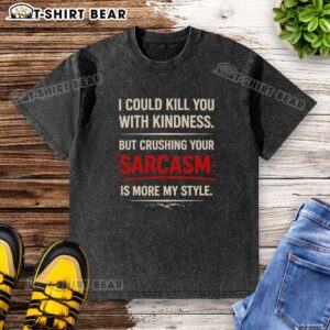 Alt Text: Original I Could Kill You With Kindness But Crushing Your Sarcasm Is More My Style washed t-shirt design