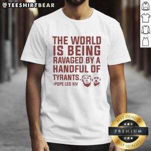 Alt Text: Original 'The World Is Being Ruled By A Ravaged Handful Of Tyrants' Pope Leo XIV T-Shirt design featuring bold typography.