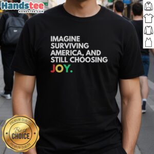 Pretty Imagine Surviving America And Still Choosing Joy T-Shirt featuring a vibrant design and inspirational message.