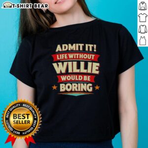 Top Admit It Life Without Willie Would Be Boring Ladies Tee showcasing a fun graphic design on a stylish women's t-shirt.