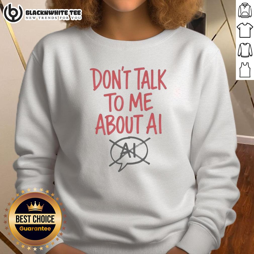 Top Don'T Talk To Me About Ai Sweatshirt Person wearing a trendy 'Don't Talk to Me About AI' sweatshirt, showcasing a bold statement on technology and social interactions.