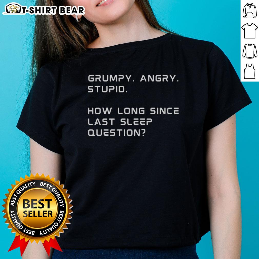 Top Grumpy Angry Stupid How Long Since Last Sleep Question Funny Sleep Deprivation Ladies-Tee Funny sleep deprivation tee for ladies featuring a grumpy, angry character asking, 'How long since last sleep?'