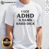 Funny 'Top I Got ADHD A Damn Hard Dick' T-Shirt featuring bold text design, perfect for humor lovers with ADHD.