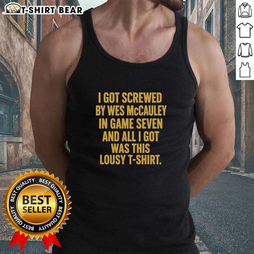 Top I Got Screwed By Wes Mccauley In Game Seven And All I Got Was This Lousy Tank Top Funny tank top featuring the phrase 'Top I Got Screwed By Wes McCauley In Game Seven' for sports fans and humor lovers.
