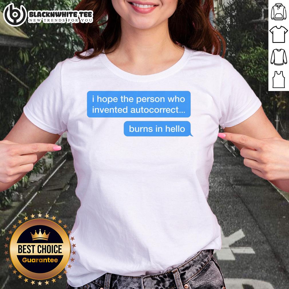 Top I Hope The Person Who Invented Autocorrect Burns In Hello Ladies Tee Funny 'I Hope the Person Who Invented Autocorrect Burns' graphic tee for ladies, perfect for humor lovers and casual wear.