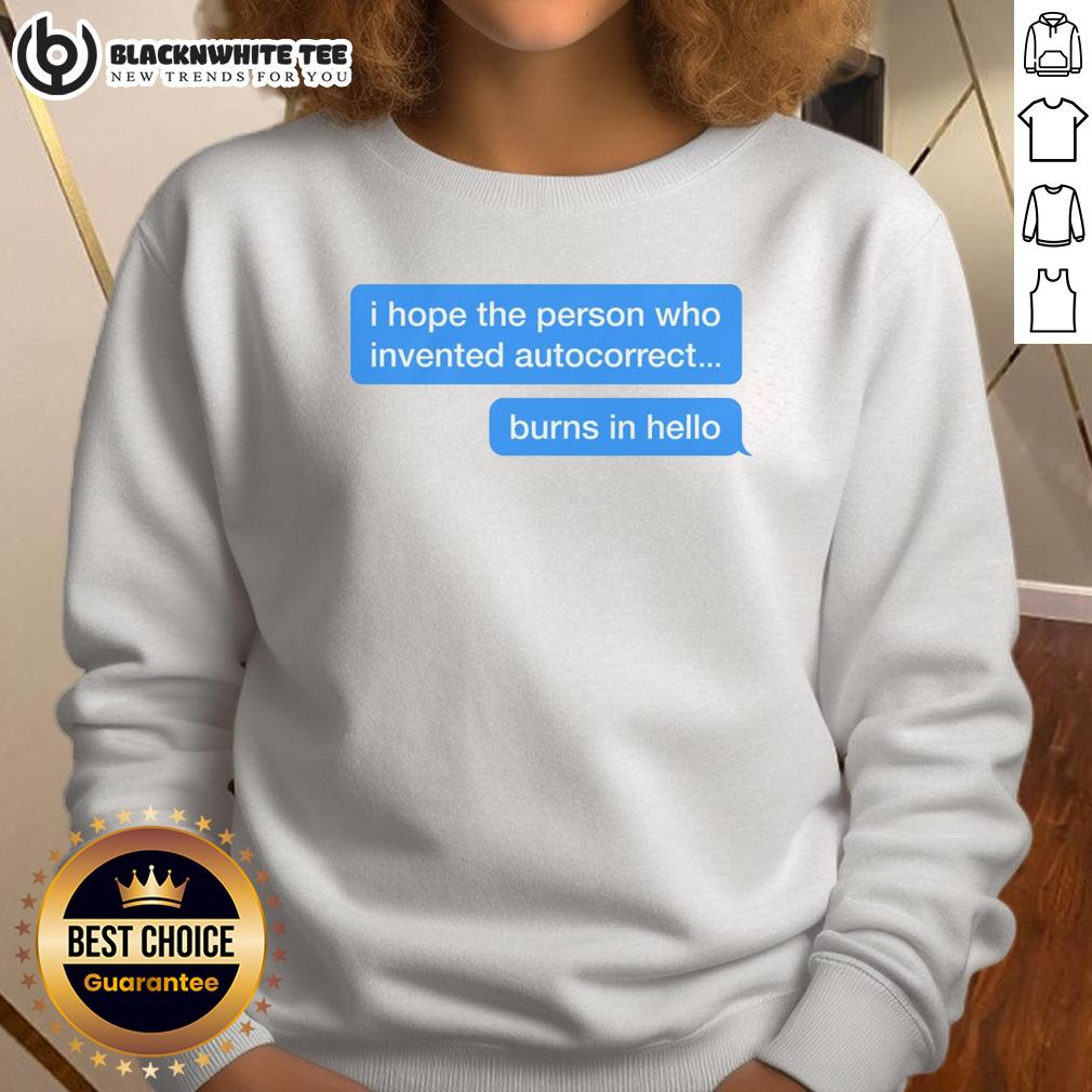 Top I Hope The Person Who Invented Autocorrect Burns In Hello Sweatshirt Person wearing a 'I Hope The Person Who Invented Autocorrect Burns In Hell' sweatshirt, showcasing humorous design.