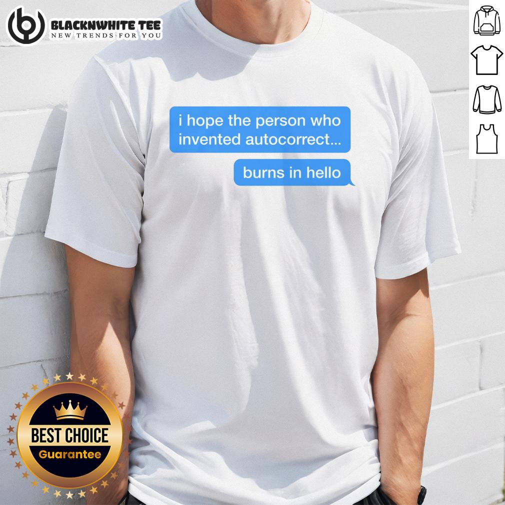 Top I Hope The Person Who Invented Autocorrect Burns In Hello T Shirt Funny 'I Hope The Person Who Invented Autocorrect Burns In Hello' T-Shirt design with humorous text and casual style.