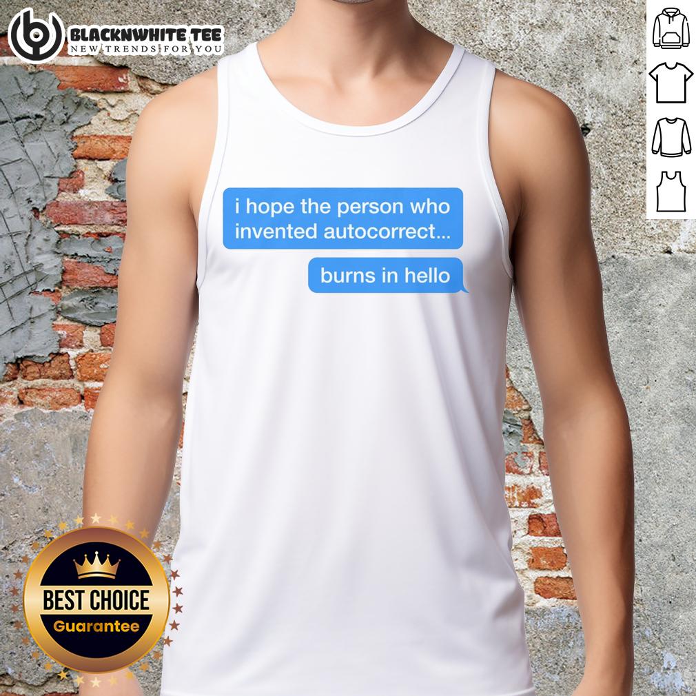 Top I Hope The Person Who Invented Autocorrect Burns In Hello Tank Top Person wearing a 'I Hope The Person Who Invented Autocorrect Burns In Hell' tank top, showcasing humorous autocorrect frustration.