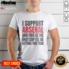 Man wearing 'I Support Arsenal And This Is The Only Cup Ill Be Getting This Year' T-shirt, showcasing Arsenal pride.