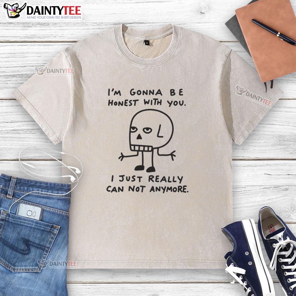 top-im-gonna-be-honest-with-you-i-just-really-can-not-anymore-washed-t-shirt Alt Text: Casual washed t-shirt with the phrase I'm Gonna Be Honest With You, I Just Really Can Not Anymore in bold print.
