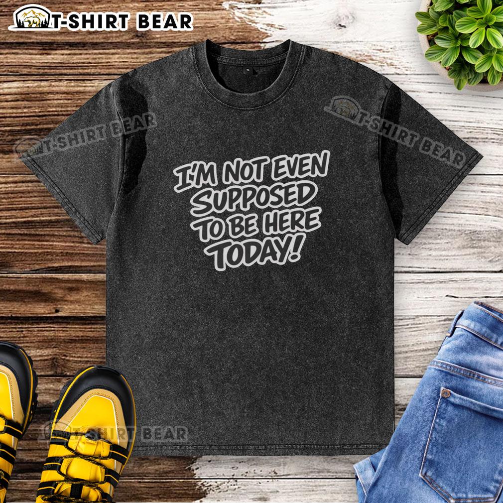 Top I'M Not Even Supposed To Be Here Today Washed T Shirt Casual washed t-shirt with 'I'm not even supposed to be here today' graphic, perfect for laid-back style.