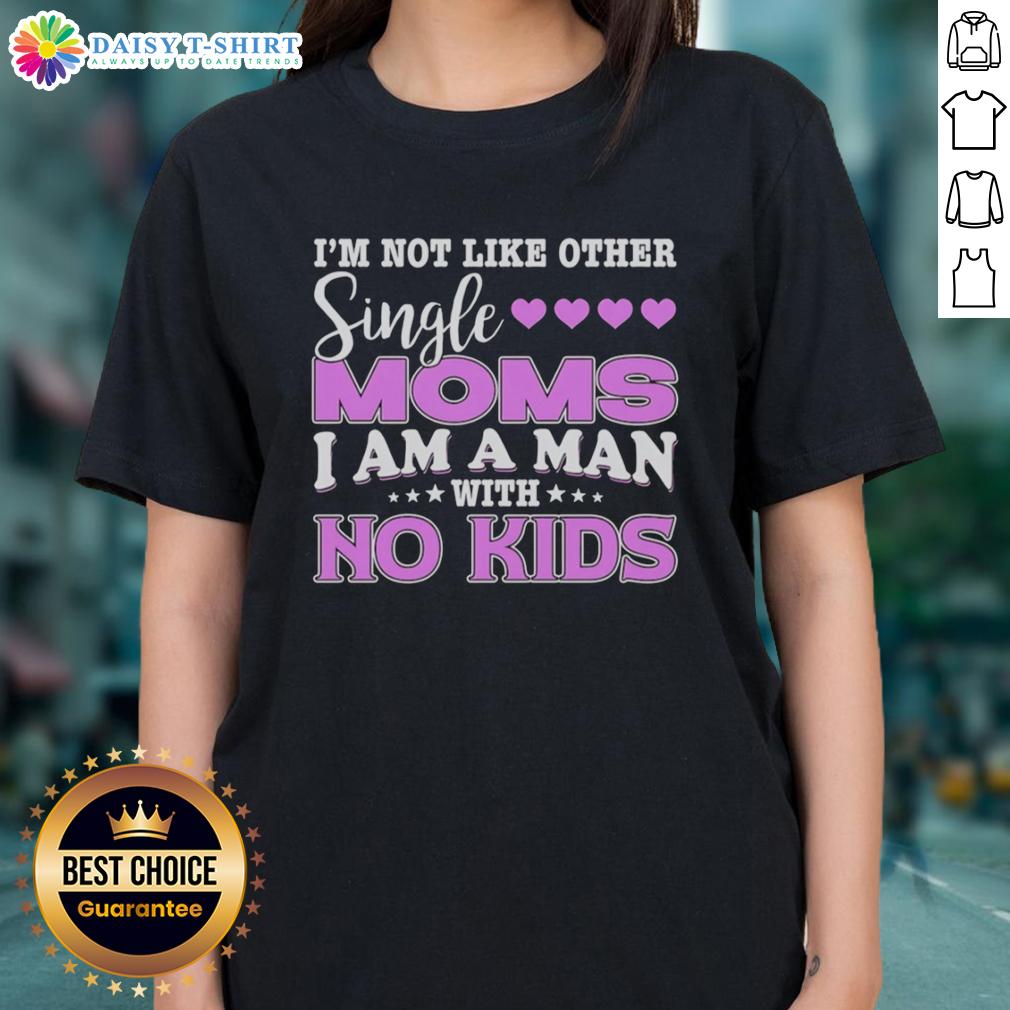 Top I'M Not Like Other Single Moms I Am A Man With No Kids Ladies Tee Alt Text: Top Im Not Like Other Single Moms I Am A Man With No Kids Ladies Tee design showcasing humorous single mom theme.