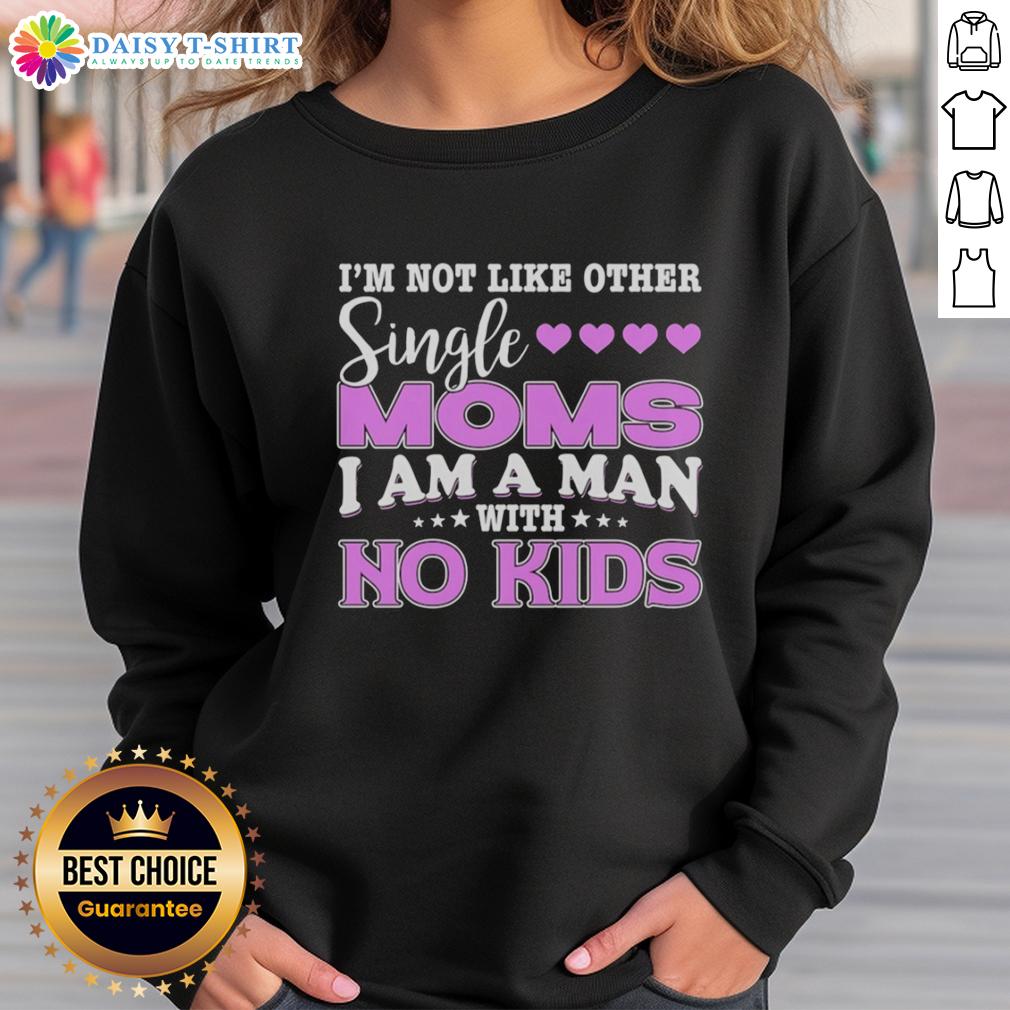 Top I'M Not Like Other Single Moms I Am A Man With No Kids Sweatshirt Cozy sweatshirt reading 'I'm Not Like Other Single Moms, I Am A Man With No Kids' - perfect for unique style and humor.