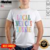 Top Local Mexican Junkie T-Shirt in vibrant colors, featuring a unique graphic design and comfortable fit for casual wear.