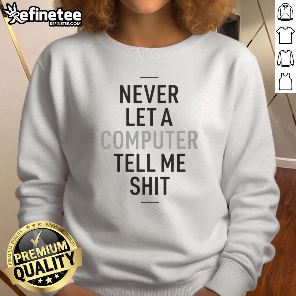 top-never-let-a-computer-tell-me-shit-sweatshirt Top Never Let A Computer Tell Me Shit Sweatshirt in black, featuring bold white text, perfect for tech enthusiasts and humor lovers.