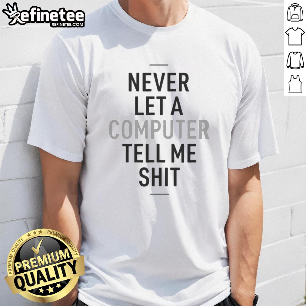 top-never-let-a-computer-tell-me-shit-t-shirt Top Never Let A Computer Tell Me Shit T-Shirt featuring bold text design, perfect for tech enthusiasts and humor lovers.