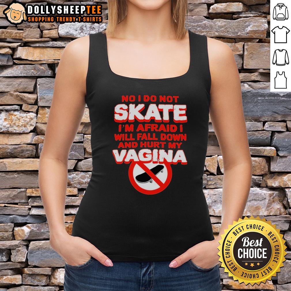 Top No I Do Not Skate I'M Afraid I Will Fall Down And Hurt My Vagina Tank Top Funny tank top reading 'Top No, I Do Not Skate, I'm Afraid I'll Fall and Hurt My Vagina' for humor and style.
