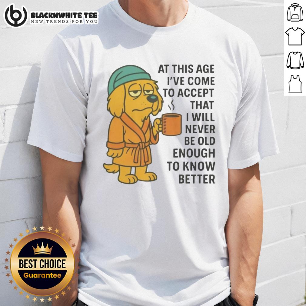 Top Sleepy Dog In Robe Coffee Mug Never Old Enough To Know Better T Shirt Sleepy dog in a robe holding a coffee mug, wearing 'Never Old Enough To Know Better' T-shirt, perfect for pet lovers.